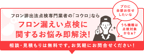 フロン排出法点検専門業者の「コウロ」ならフロン漏えい点検に関するお悩み即解決!相談・見積は無料です。お気軽にお問合せください！