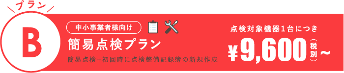 [中小事業者様向け]プランB：簡易点検プラン（簡易点検＋初回時に点検整備記録簿の新規作成）点検対象機器1台に付き9,600円(税別)