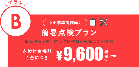 [中小事業者様向け]プランB：簡易点検プラン（簡易点検＋初回時に点検整備記録簿の新規作成）点検対象機器1台に付き9,600円(税別)