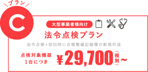 [大型事業者様向け]プランC：法令点検プラン（法令点検＋初回時に点検整備記録簿の新規作成）点検対象機器1台に付き29,700円(税別)